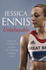 Jessica Ennis: Unbelievable - From My Childhood Dreams To Winning Olympic Gold : The life story of Team GB's Olympic Golden Girl - eBook