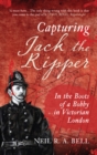 Capturing Jack The Ripper : In the Boots of a Bobby in Victorian England - eBook