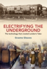 Electrifying the Underground : The Technology That Created London's Tube - eBook