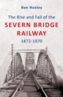The Rise and Fall of the Severn Bridge Railway 1872-1970 - eBook