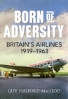Born of Adversity : Britain's Airlines 1919-1963 - eBook