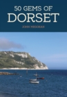 50 Gems of Dorset : The History & Heritage of the Most Iconic Places - Book