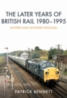 The Later Years of British Rail 1980-1995: Eastern and Southern England - eBook