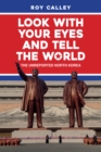 Look with your Eyes and Tell the World : The Unreported North Korea - eBook