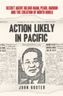 Action Likely in Pacific : Secret Agent Kilsoo Haan, Pearl Harbor and the Creation of North Korea - Book