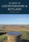 50 Gems of Leicestershire & Rutland : The History & Heritage of the Most Iconic Places - Book