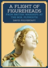 A Flight of Figureheads : From British Warships at The Box, Plymouth - eBook