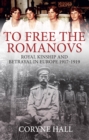 To Free the Romanovs : Royal Kinship and Betrayal in Europe 1917-1919 - Book