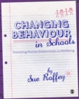 Changing Behaviour in Schools : Promoting Positive Relationships and Wellbeing - eBook