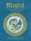 Magical Cross Stitch Designs : Over 60 Fantasy Cross Stitch Designs Featuring Unicorns, Dragons, Witches and Wizards - Book