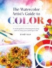 The Watercolor Artist's Guide to Color : A visual guide to choosing and using color to bring your paintings to life - eBook