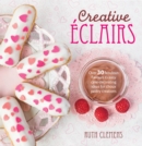 Creative Eclairs : Over 30 Fabulous Flavours and Easy Cake Decorating Ideas for Eclairs and Other Choux Pastry Creations - eBook