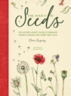 The Magic of Seeds : The nature-lover's guide to growing garden flowers and herbs from seed - eBook
