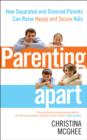 Parenting Apart : How Separated and Divorced Parents Can Raise Happy and Secure Kids - eBook