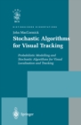 Stochastic Algorithms for Visual Tracking : Probabilistic Modelling and Stochastic Algorithms for Visual Localisation and Tracking - eBook