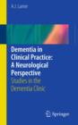 Dementia in Clinical Practice: A Neurological Perspective : Studies in the Dementia Clinic - eBook