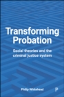 Transforming probation : Social theories and the criminal justice system - eBook