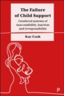 The Failure of Child Support : Gendered Systems of Inaccessibility, Inaction and Irresponsibility - Book