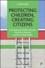 Protecting Children, Creating Citizens : Participatory Child Protection Practice in Norway and the United States - Book