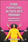 Global Perspectives on Youth Arts Programs : How and Why the Arts Can Make a Difference - Book