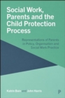 Social Work, Parents and the Child Protection Process : Representations of Parents in Policy, Organisation and Social Work Practice - Book