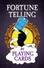 Fortune Telling by Playing Cards - Containing Information on Card Reading, Divination, the Tarot and Other Aspects of Fortune Telling - eBook