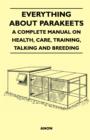 Everything about Parakeets - A Complete Manual on Health, Care, Training, Talking and Breeding - eBook
