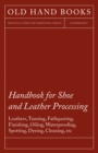 Handbook for Shoe and Leather Processing - Leathers, Tanning, Fatliquoring, Finishing, Oiling, Waterproofing, Spotting, Dyeing, Cleaning, Polishing, R - eBook