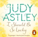 I Should Be So Lucky : an uplifting and hilarious novel from the ever astute Astley - eAudiobook