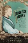 The Mystery of Princess Louise : Queen Victoria's Rebellious Daughter - eBook