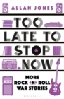 Too Late To Stop Now : More Rock’n’Roll War Stories - Book