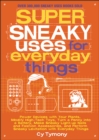 Super Sneaky Uses for Everyday Things : Power Devices with Your Plants, Modify High-Tech Toys, Turn a Penny into a Battery, and More - eBook