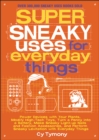 Super Sneaky Uses for Everyday Things : Power Devices with Your Plants, Modify High-Tech Toys, Turn a Penny into a Battery, Make Sneaky Light-Up Nails and Fashion Accessories, and Perform Sneaky Levit - eBook