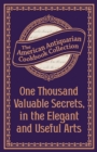 One Thousand Valuable Secrets, in the Elegant and Useful Arts : Collected from the Practice of the Best Artists and Containing an Account of the Various Methods - eBook