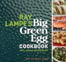 Ray Lampe's Big Green Egg Cookbook : Grill, Smoke, Bake & Roast - Book