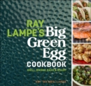 Ray Lampe's Big Green Egg Cookbook : Grill, Smoke, Bake & Roast - eBook