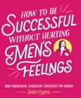 How to Be Successful without Hurting Men's Feelings : Non-threatening Leadership Strategies for Women - eBook