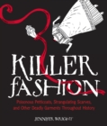 Killer Fashion : Poisonous Petticoats, Strangulating Scarves, and Other Deadly Garments Throughout History - eBook