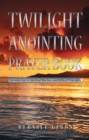 Twilight Anointing Prayer Book : Introduction to Spiritual Warfare and Biblical Principles - eBook