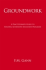 Groundwork : A Practitioner'S Guide to Building Alternative Education Programs - eBook