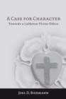 A Case for Character : Towards a Lutheran Virtue Ethics - eBook