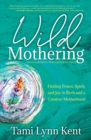 Wild Mothering : Finding Power, Spirit, and Joy in Birth and a Creative Motherhood - eBook