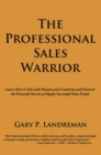 The Professional Sales Warrior : Learn How to Sell with Passion and Creativity and Discover the Powerful Secrets of Highly Successful Sales People - eBook