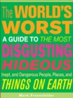 The World's Worst : A Guide to the Most Disgusting, Hideous, Inept, and Dangerous People, Places, and Things on Earth - eBook