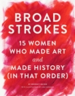 Broad Strokes : 15 Women Who Made Art and Made History (in That Order) - eBook