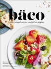Baco : Vivid Recipes from the Heart of Los Angeles - eBook