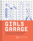 Girls Garage : How to Use Any Tool, Tackle Any Project, and Build the World You Want to See - Book