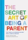 The Secret Art of Being a Parent : Tips, tricks, and lifesavers you don't have to learn the hard way - Book