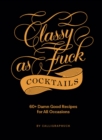 Classy as Fuck Cocktails : 60+ Damn Good Recipes for All Occasions - eBook