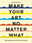 Make Your Art No Matter What : Moving Beyond Creative Hurdles - Book